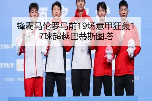 锋霸马伦罗马前19场意甲狂轰17球超越巴蒂斯图塔